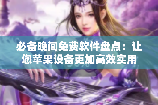必备晚间免费软件盘点：让您苹果设备更加高效实用
