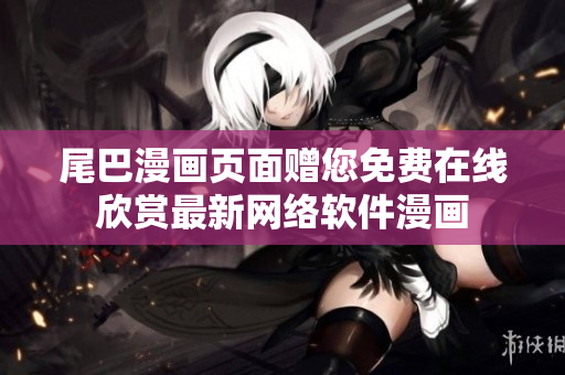 尾巴漫画页面赠您免费在线欣赏最新网络软件漫画