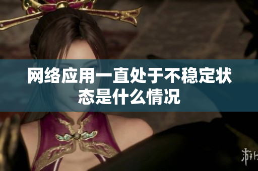 网络应用一直处于不稳定状态是什么情况