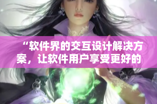 “软件界的交互设计解决方案，让软件用户享受更好的使用体验”