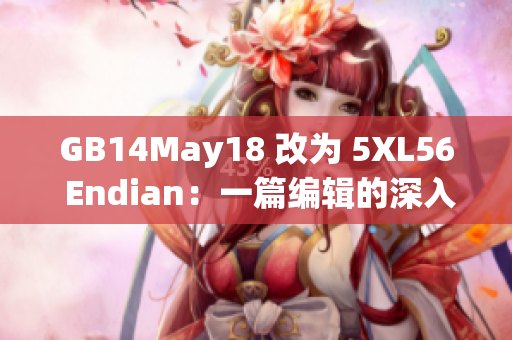 GB14May18 改为 5XL56 Endian：一篇编辑的深入探究