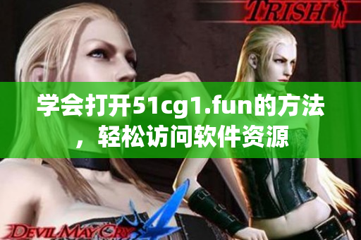学会打开51cg1.fun的方法，轻松访问软件资源