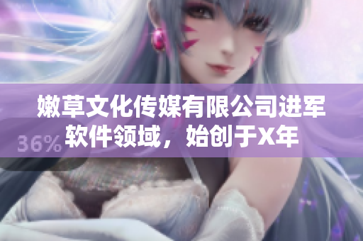 嫩草文化传媒有限公司进军软件领域，始创于X年