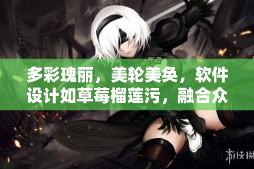 多彩瑰丽，美轮美奂，软件设计如草莓榴莲污，融合众多元素，发掘无尽潜能！