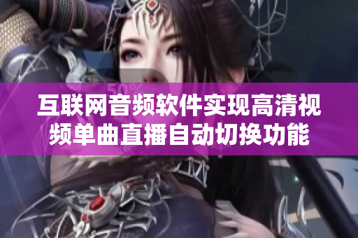 互联网音频软件实现高清视频单曲直播自动切换功能