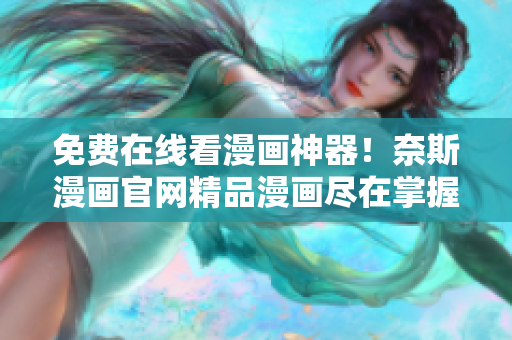 免费在线看漫画神器！奈斯漫画官网精品漫画尽在掌握