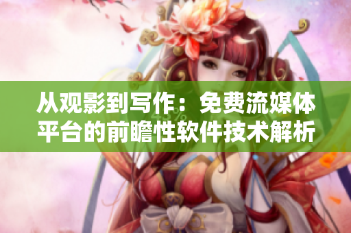 从观影到写作：免费流媒体平台的前瞻性软件技术解析