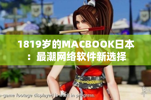 1819岁的MACBOOK日本：最潮网络软件新选择