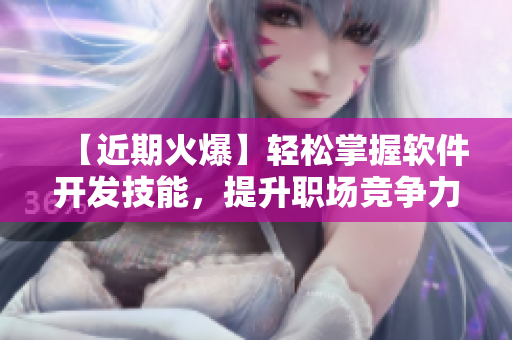 【近期火爆】轻松掌握软件开发技能，提升职场竞争力