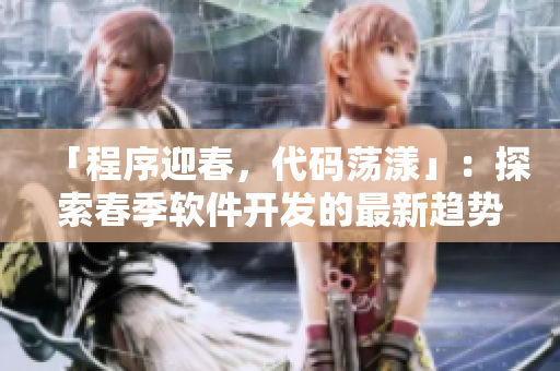 「程序迎春，代码荡漾」：探索春季软件开发的最新趋势与实践