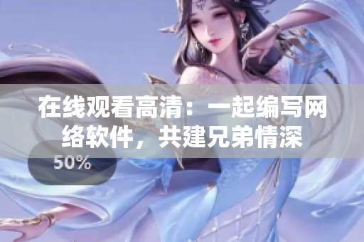 在线观看高清：一起编写网络软件，共建兄弟情深