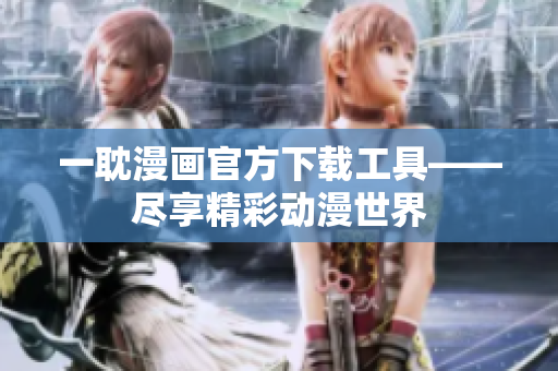 一耽漫画官方下载工具——尽享精彩动漫世界