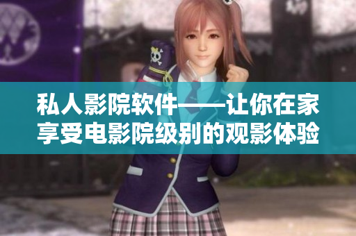 私人影院软件——让你在家享受电影院级别的观影体验！