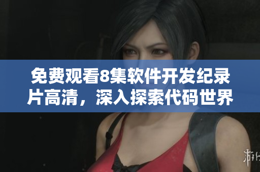 免费观看8集软件开发纪录片高清，深入探索代码世界