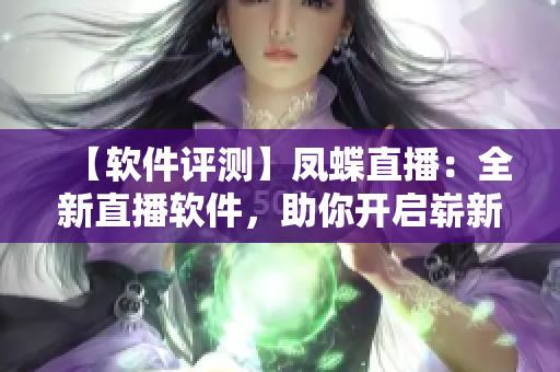 【软件评测】凤蝶直播：全新直播软件，助你开启崭新直播体验！