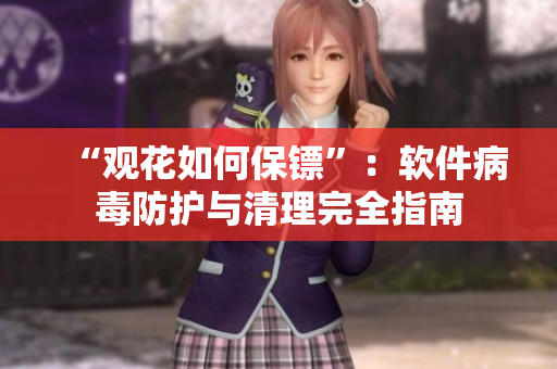 “观花如何保镖”：软件病毒防护与清理完全指南