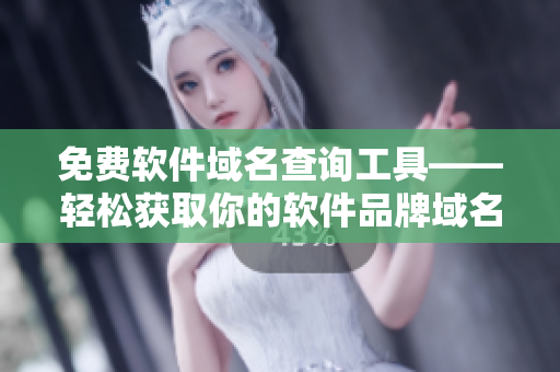 免费软件域名查询工具——轻松获取你的软件品牌域名
