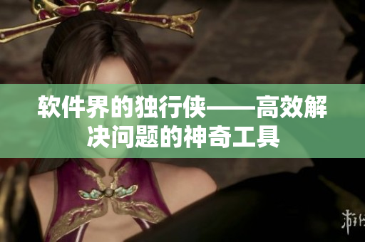 软件界的独行侠——高效解决问题的神奇工具
