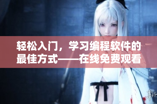 轻松入门，学习编程软件的最佳方式——在线免费观看视频教程