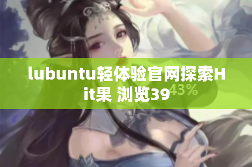 lubuntu轻体验官网探索Hit果 浏览39