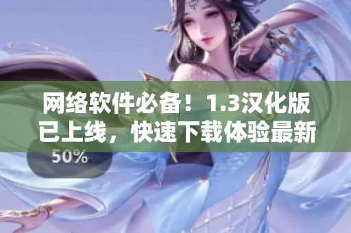 网络软件必备！1.3汉化版已上线，快速下载体验最新版！