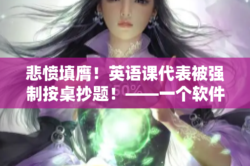 悲愤填膺！英语课代表被强制按桌抄题！——一个软件编辑的探讨与反思