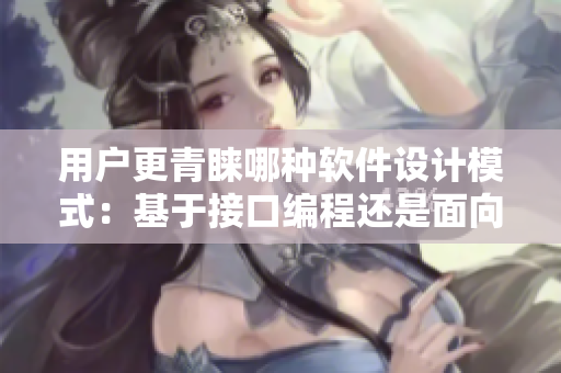 用户更青睐哪种软件设计模式：基于接口编程还是面向对象编程？
