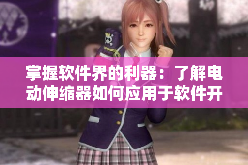 掌握软件界的利器：了解电动伸缩器如何应用于软件开发