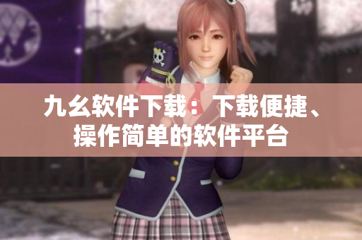 九幺软件下载：下载便捷、操作简单的软件平台