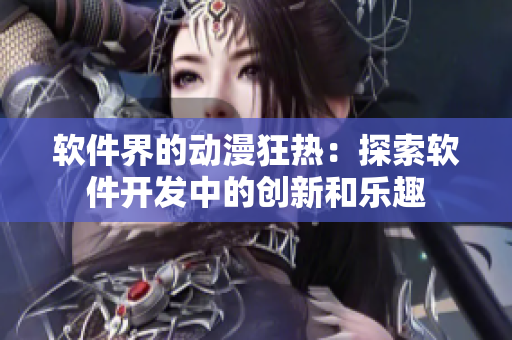 软件界的动漫狂热：探索软件开发中的创新和乐趣