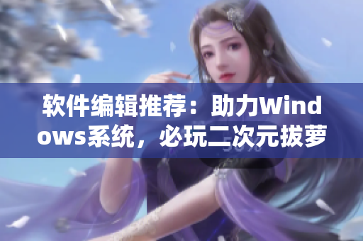 软件编辑推荐：助力Windows系统，必玩二次元拔萝卜游戏推荐！