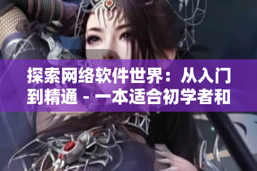 探索网络软件世界：从入门到精通 - 一本适合初学者和专业人士的网络软件指南书