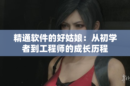 精通软件的好姑娘：从初学者到工程师的成长历程