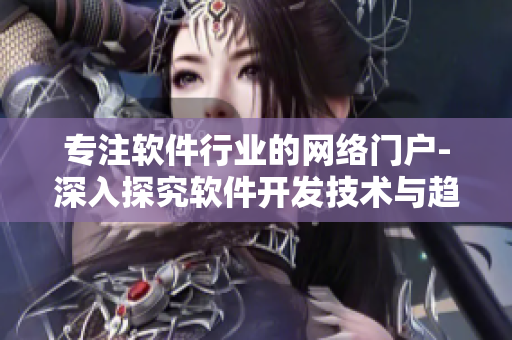 专注软件行业的网络门户-深入探究软件开发技术与趋势的权威平台