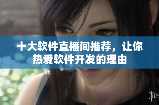 十大软件直播间推荐，让你热爱软件开发的理由