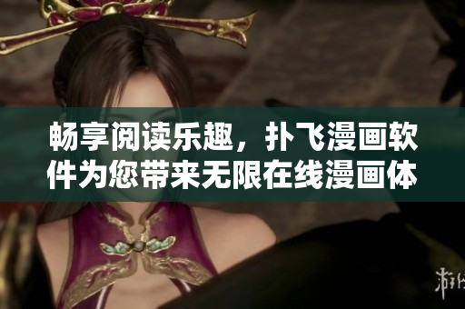 畅享阅读乐趣，扑飞漫画软件为您带来无限在线漫画体验