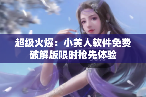 超级火爆：小黄人软件免费破解版限时抢先体验
