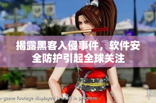 揭露黑客入侵事件，软件安全防护引起全球关注
