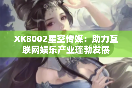 XK8002星空传媒：助力互联网娱乐产业蓬勃发展