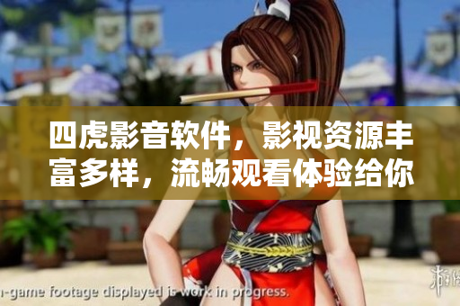 四虎影音软件，影视资源丰富多样，流畅观看体验给你带来乐趣  