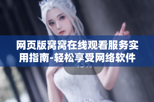 网页版窝窝在线观看服务实用指南-轻松享受网络软件带来的乐趣