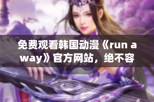 免费观看韩国动漫《run away》官方网站，绝不容错过的精彩！