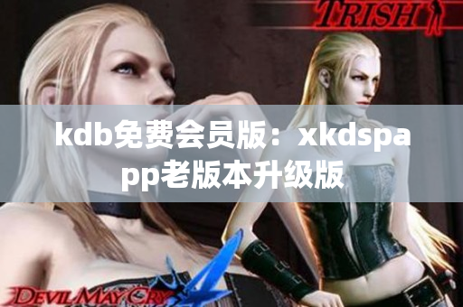 kdb免费会员版：xkdspapp老版本升级版