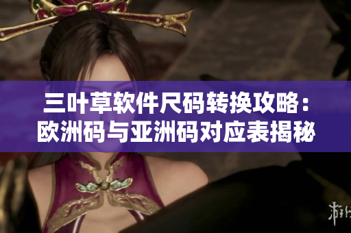 三叶草软件尺码转换攻略：欧洲码与亚洲码对应表揭秘