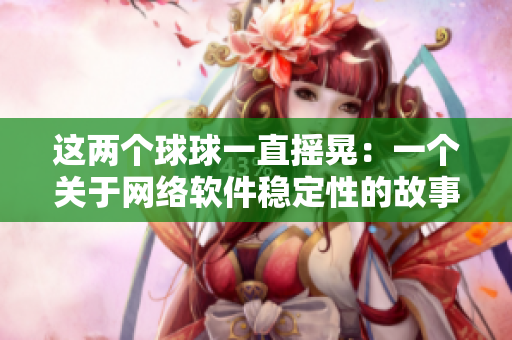 这两个球球一直摇晃：一个关于网络软件稳定性的故事