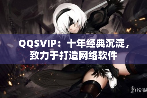 QQSVIP：十年经典沉淀，致力于打造网络软件