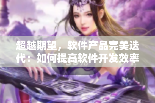 超越期望，软件产品完美迭代：如何提高软件开发效率