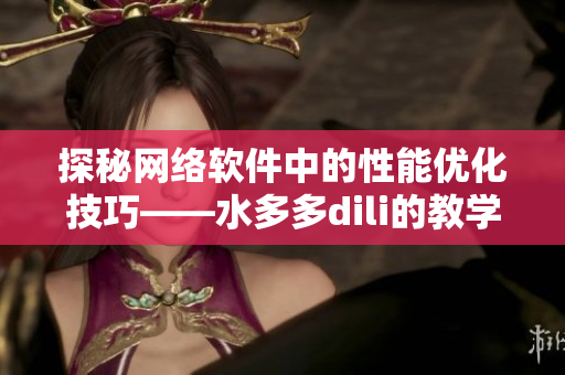 探秘网络软件中的性能优化技巧——水多多dili的教学经验