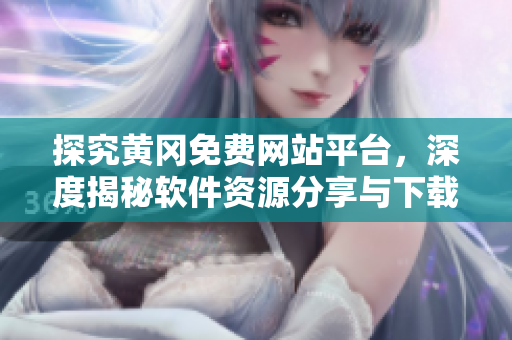 探究黄冈免费网站平台，深度揭秘软件资源分享与下载