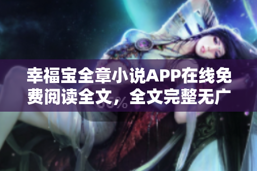 幸福宝全章小说APP在线免费阅读全文，全文完整无广告 
